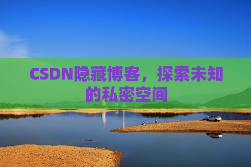 CSDN隐藏博客,探索未知的私密空间 CSDN隐藏博客,探索未知的私密空间